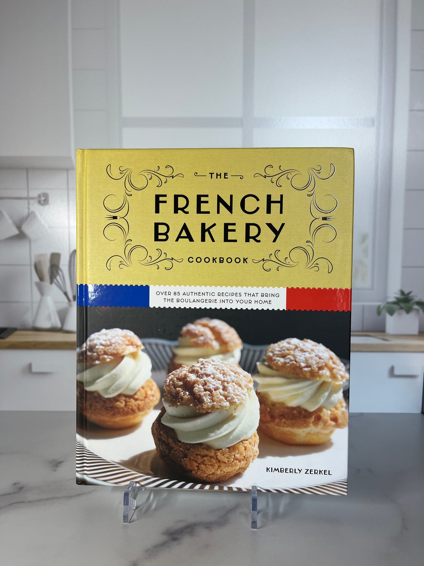 French Bakery Cookbook: Over 85 Authentic Recipes That Bring the Boulangerie Into Your Home