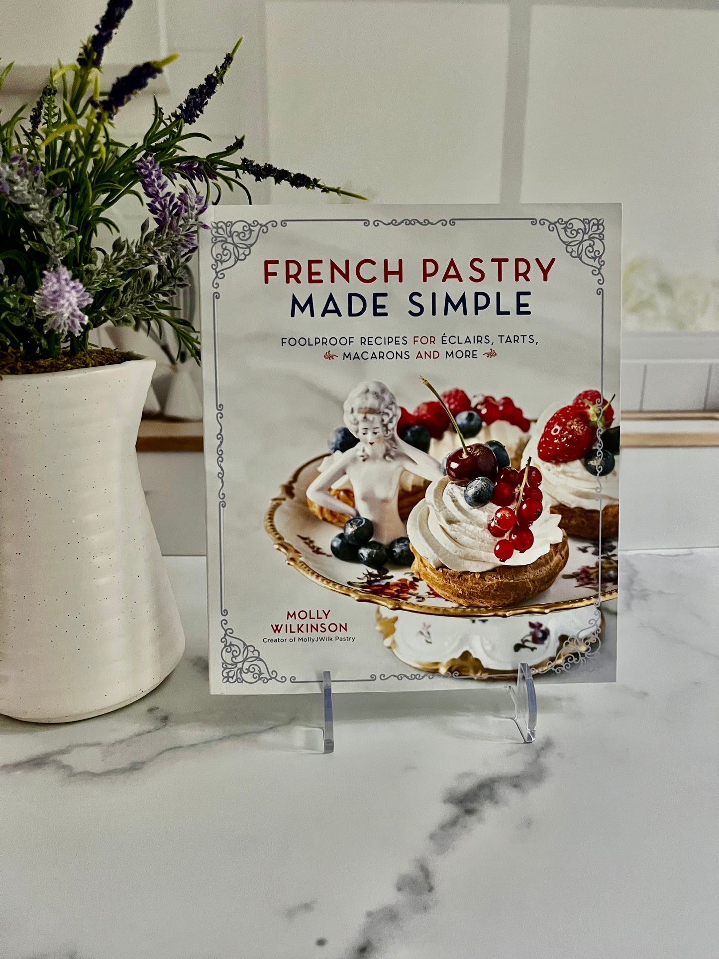 French Pastry Made Simple: Foolproof Recipes for Éclairs, Tarts, Macarons and More