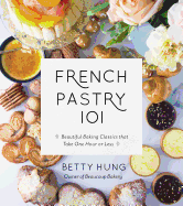 French Pastry 101: Learn the Art of Classic Baking with 60 Beginner-Friendly Recipes