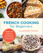 French Cooking for Beginners: Simple and Delicious Recipes for French Food for Any Meal